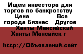Ищем инвестора для торгов по банкротству. › Цена ­ 100 000 - Все города Бизнес » Другое   . Ханты-Мансийский,Ханты-Мансийск г.